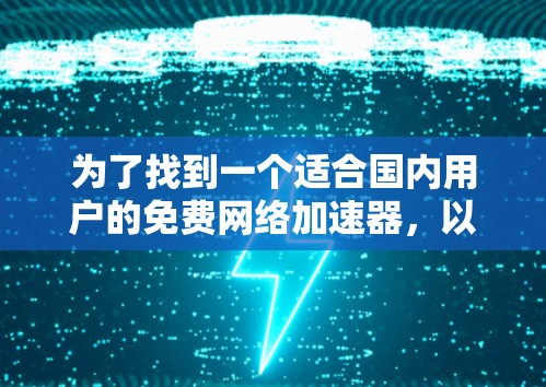 为了找到一个适合国内用户的免费网络加速器，以下是详细的步骤和建议