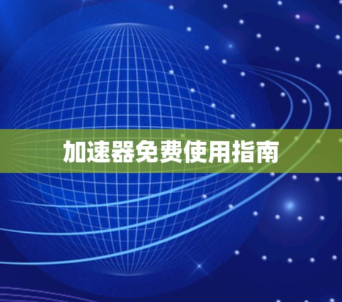加速器免费使用指南 加速器免费使用指南