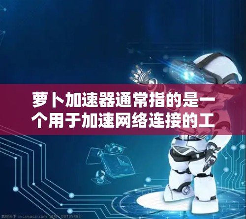 萝卜加速器通常指的是一个用于加速网络连接的工具,可能在某些平台上提供免费版和付费版的区别。以下是一些常见的选项