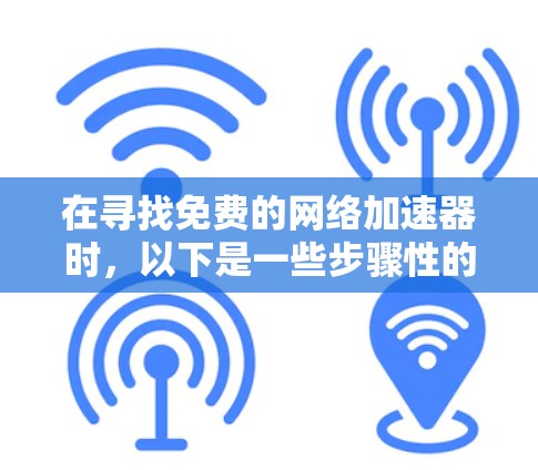 在寻找免费的网络加速器时，以下是一些步骤性的建议