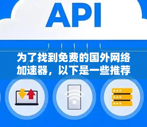 为了找到免费的国外网络加速器，以下是一些推荐的软件，每个软件的特点和功能如下