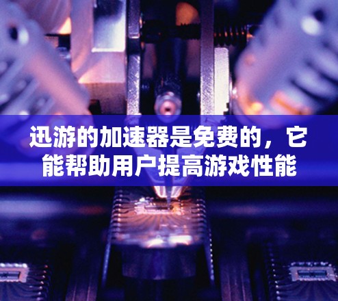 迅游的加速器是免费的，它能帮助用户提高游戏性能，减少延迟。以下是详细的分析和建议