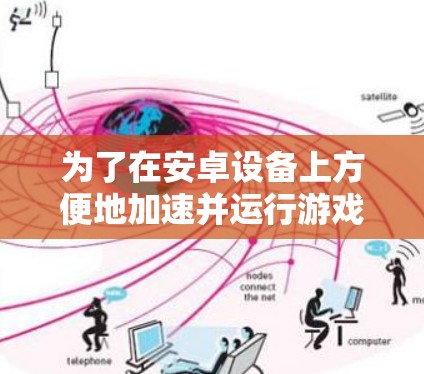 为了在安卓设备上方便地加速并运行游戏，以下是一些推荐的工具和方法