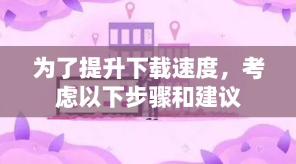 为了提升下载速度，考虑以下步骤和建议