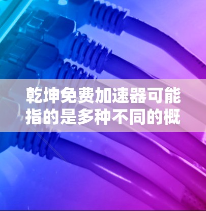 乾坤免费加速器可能指的是多种不同的概念，具体取决于上下文。以下是一些可能的解释和建议