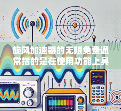 旋风加速器的无限免费通常指的是在使用功能上具备无限的使用时间和无限的资源。具体来说,这可能意味着 旋风加速器的无限免费通常指的是在使用功能上具备无限的使用时间和无限的资源。具体来说,这可能意味着