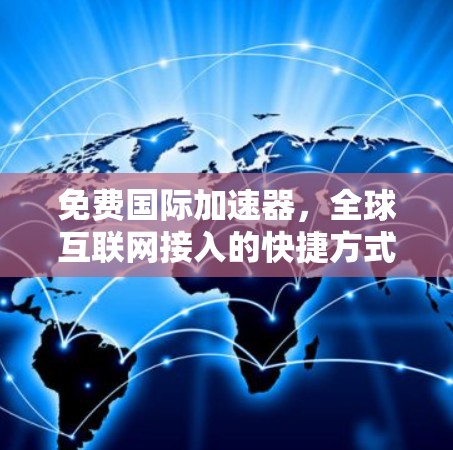 免费国际加速器,全球互联网接入的快捷方式