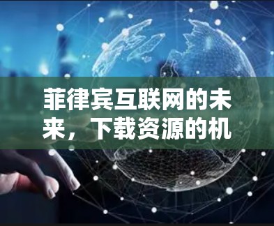 菲律宾互联网的未来，下载资源的机遇与挑战
