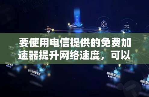要使用电信提供的免费加速器提升网络速度，可以按照以下步骤进行