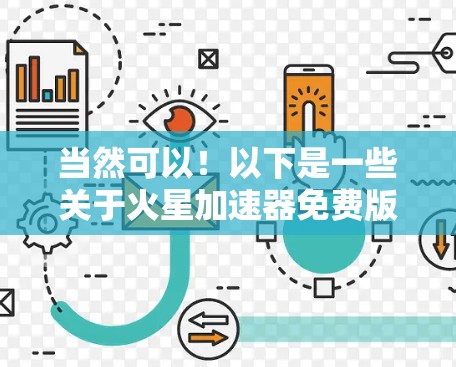 当然可以！以下是一些关于火星加速器免费版的使用指南，帮助您更好地理解和操作这个工具