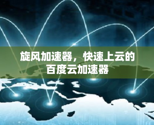 旋风加速器,快速上云的百度云加速器