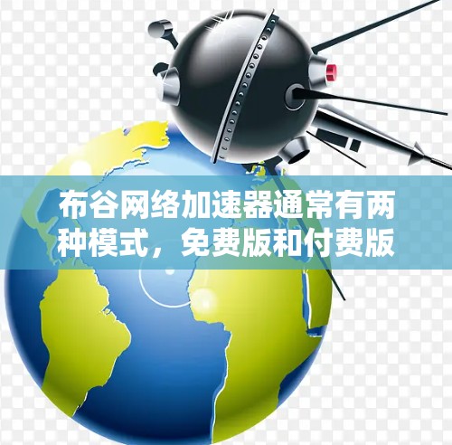 布谷网络加速器通常有两种模式，免费版和付费版。免费版的限制可能包括