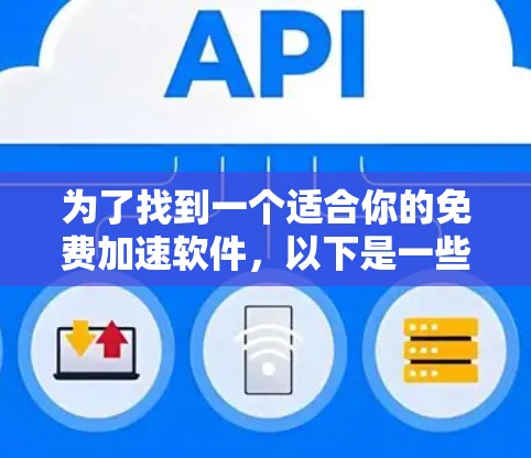 为了找到一个适合你的免费加速软件，以下是一些推荐和建议
