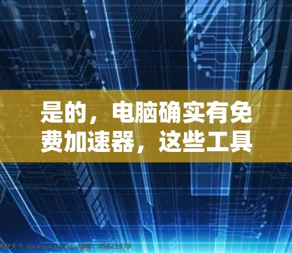 是的，电脑确实有免费加速器，这些工具通常用于优化电脑性能，减少延迟。以下是一些常见的免费加速器