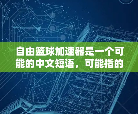 自由篮球加速器是一个可能的中文短语，可能指的是某种用于提升篮球运动表现的技术或工具。以下是对这一概念的详细分析和解释