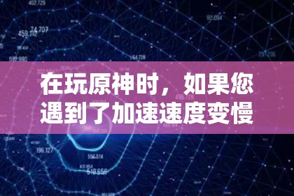 在玩原神时，如果您遇到了加速速度变慢的问题，可以按照以下步骤操作