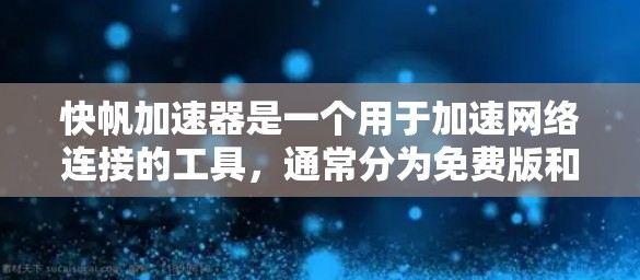 快帆加速器是一个用于加速网络连接的工具，通常分为免费版和付费版。免费版和付费版有不同的功能限制，因此需要明确用户的具体需求