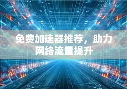 免费加速器推荐,助力网络流量提升 免费加速器推荐,助力网络流量提升