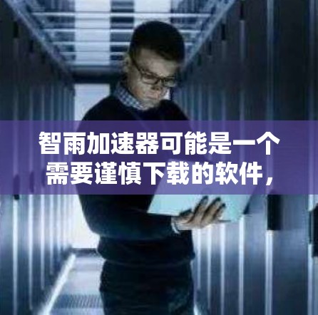 智雨加速器可能是一个需要谨慎下载的软件,因此建议以下步骤 智雨加速器可能是一个需要谨慎下载的软件,因此建议以下步骤