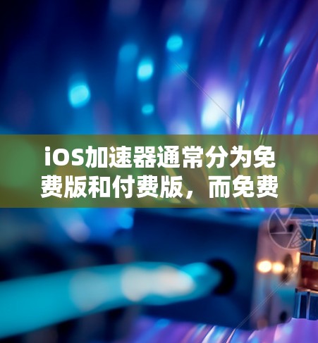 iOS加速器通常分为免费版和付费版,而免费版的功能通常有限。以下是关于如何使用iOS加速器免费提升性能的一些信息 iOS加速器通常分为免费版和付费版,而免费版的功能通常有限。以下是关于如何使用iOS加速器免费提升性能的一些信息