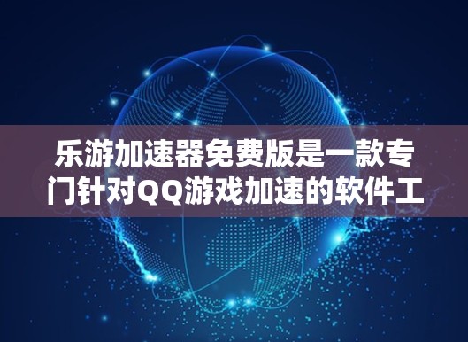 乐游加速器免费版是一款专门针对QQ游戏加速的软件工具,旨在帮助用户更快地加载游戏,减少延迟和卡顿。以下是关于乐游加速器免费版的详细介绍 乐游加速器免费版是一款专门针对QQ游戏加速的软件工具,旨在帮助用户更快地加载游戏,减少延迟和卡顿。以下是关于乐游加速器免费版的详细介绍