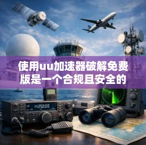 使用uu加速器破解免费版是一个合规且安全的途径,只要操作正确,可以解决问题。以下是详细的步骤指南 使用uu加速器破解免费版是一个合规且安全的途径,只要操作正确,可以解决问题。以下是详细的步骤指南