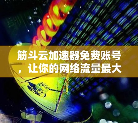 筋斗云加速器免费账号,让你的网络流量最大化 筋斗云加速器免费账号,让你的网络流量最大化