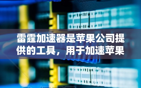 雷霆加速器是苹果公司提供的工具,用于加速苹果设备上的应用。如果你的加速功能不再工作,可能是因为以下原因 雷霆加速器是苹果公司提供的工具,用于加速苹果设备上的应用。如果你的加速功能不再工作,可能是因为以下原因