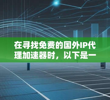 在寻找免费的国外IP代理加速器时,以下是一些关键点和推荐 在寻找免费的国外IP代理加速器时,以下是一些关键点和推荐