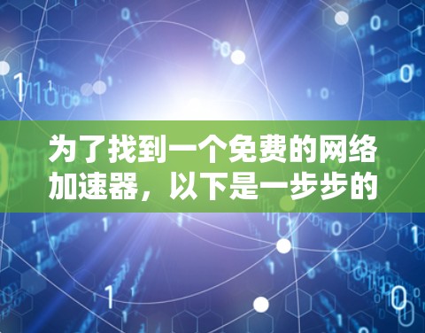 为了找到一个免费的网络加速器,以下是一步步的建议 为了找到一个免费的网络加速器,以下是一步步的建议