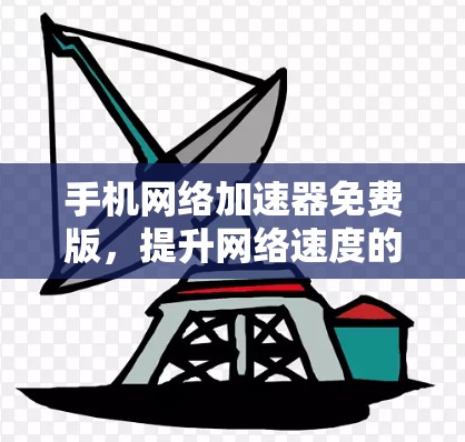 手机网络加速器免费版,提升网络速度的高效解决方案 手机网络加速器免费版,提升网络速度的高效解决方案