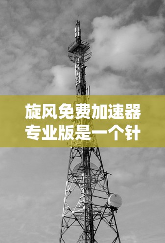 旋风免费加速器专业版是一个针对汽车用户设计的加速辅助系统软件,旨在优化变速系统,提升车辆的加速性能。以下是一些可能的使用场景和功能点 旋风免费加速器专业版是一个针对汽车用户设计的加速辅助系统软件,旨在优化变速系统,提升车辆的加速性能。以下是一些可能的使用场景和功能点