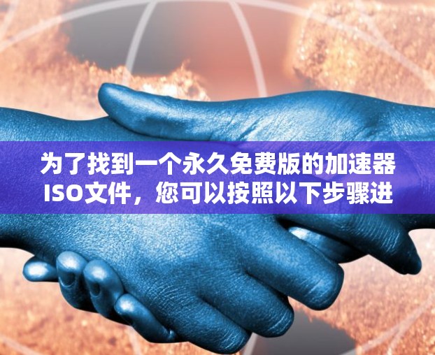 为了找到一个永久免费版的加速器ISO文件,您可以按照以下步骤进行 为了找到一个永久免费版的加速器ISO文件,您可以按照以下步骤进行