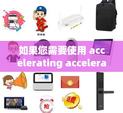 如果您需要使用 accelerating accelerators，建议您去该平台查询并注册，然后按照平台的规定使用功能。如果您有其他问题，欢迎随时咨询！