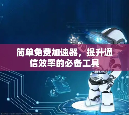 简单免费加速器，提升通信效率的必备工具