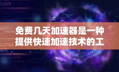 免费几天加速器是一种提供快速加速技术的工具，通常通过免费服务提供加速功能，用户可以在指定时间内获得加速效果。以下是一些常见的免费加速工具，帮助你快速提升你的工作效率