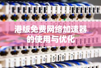 港版免费网络加速器的使用与优化