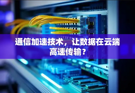 通信加速技术,让数据在云端高速传输?