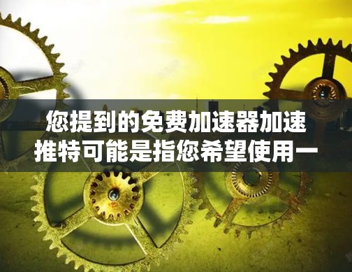 您提到的免费加速器加速推特可能是指您希望使用一个免费的加速软件来加速推特,或者是在其他社交或网络应用中加速推特的下载速度。以下是一些可能的解释和建议