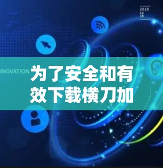 为了安全和有效下载横刀加速器，以下是一步步的解决方案