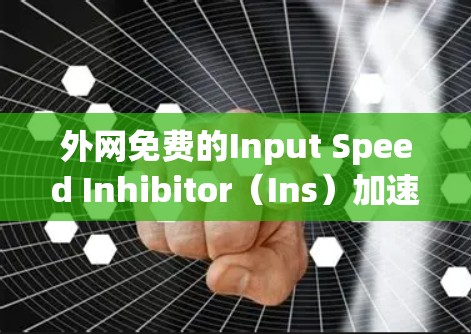 外网免费的Input Speed Inhibitor（Ins）加速器推荐如下
