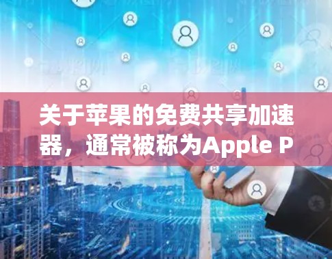 关于苹果的免费共享加速器，通常被称为Apple Pencil的加速器，它主要功能包括