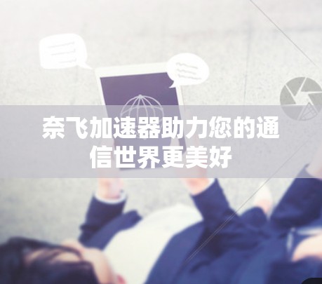 奈飞加速器助力您的通信世界更美好