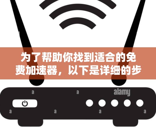 为了帮助你找到适合的免费加速器,以下是详细的步骤和建议