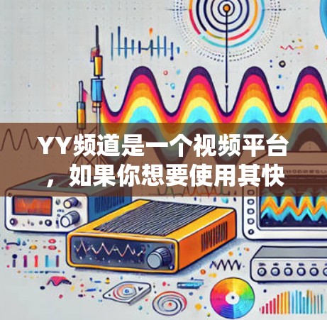 YY频道是一个视频平台,如果你想要使用其快速下载视频,可以尝试以下方法