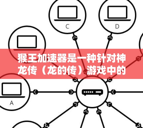 猴王加速器是一种针对神龙传(龙的传)游戏中的加速机制,用于帮助玩家更快上手。这些加速器主要是针对特定难度设置的,例如难度2的加速器和难度3的版本