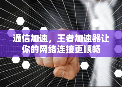 通信加速，王者加速器让你的网络连接更顺畅