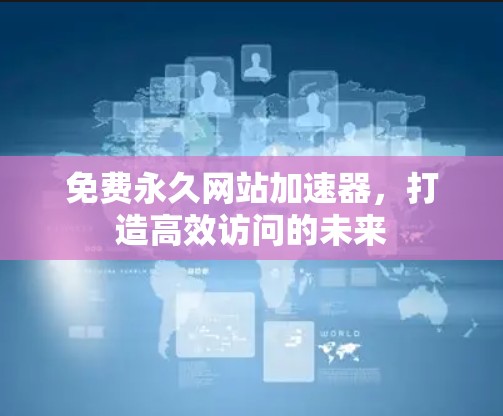 免费永久网站加速器，打造高效访问的未来