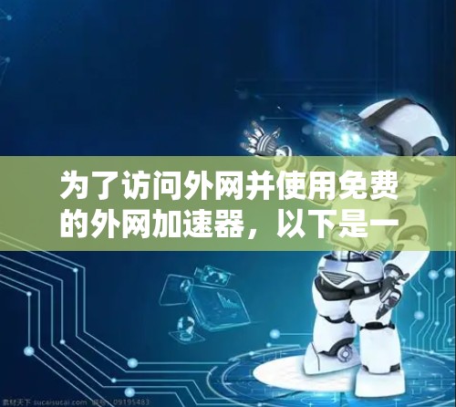 为了访问外网并使用免费的外网加速器，以下是一步步的建议