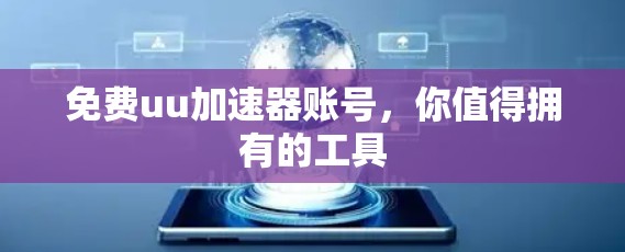 免费uu加速器账号，你值得拥有的工具